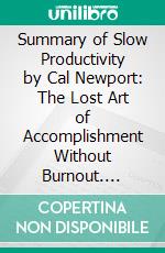 Summary of Slow Productivity by Cal Newport: The Lost Art of Accomplishment Without Burnout. E-book. Formato EPUB ebook