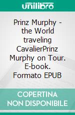 Prinz Murphy - the World traveling CavalierPrinz Murphy on Tour. E-book. Formato EPUB ebook