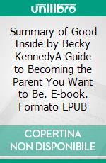 Summary of Good Inside by Becky KennedyA Guide to Becoming the Parent You Want to Be. E-book. Formato EPUB ebook