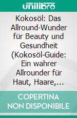 Kokosöl: Das Allround-Wunder für Beauty und Gesundheit (Kokosöl-Guide: Ein wahrer Allrounder für Haut, Haare, Gesichts- und Zahnpflege sowie Gesundheit &amp; Ernährung). E-book. Formato EPUB ebook