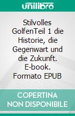 Stilvolles GolfenTeil 1 die Historie, die Gegenwart und die Zukunft. E-book. Formato EPUB ebook
