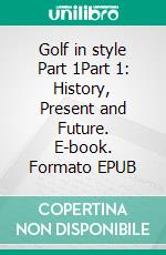 Golf in style Part 1Part 1: History, Present and Future. E-book. Formato EPUB ebook