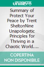 Summary of Protect Your Peace by Trent SheltonNine Unapologetic Principles for Thriving in a Chaotic World. E-book. Formato EPUB ebook