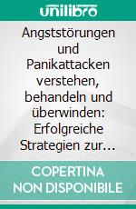 Angststörungen und Panikattacken verstehen, behandeln und überwinden: Erfolgreiche Strategien zur Bewältigung für ein angstfreies Leben und mehr Gelassenheit (inklusive Selbsttest). E-book. Formato EPUB ebook