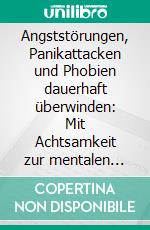Angststörungen, Panikattacken und Phobien dauerhaft überwinden: Mit Achtsamkeit zur mentalen Balance (Inklusive Selbsthilfestrategien &amp; Schlaftipps). E-book. Formato EPUB ebook