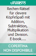 Rechen-Rätsel für clevere KöpfeSpaß mit Addition, Subtraktion, Multiplikation und Division. E-book. Formato EPUB ebook