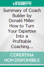 Summary of Coach Builder by Donald Miller: How to Turn Your Expertise Into a Profitable Coaching Career. E-book. Formato EPUB ebook