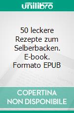 50 leckere Rezepte zum Selberbacken. E-book. Formato EPUB ebook