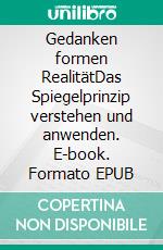 Gedanken formen RealitätDas Spiegelprinzip verstehen und anwenden. E-book. Formato EPUB ebook