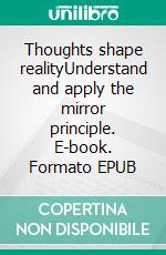 Thoughts shape realityUnderstand and apply the mirror principle. E-book. Formato EPUB ebook