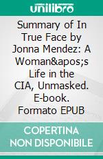 Summary of In True Face by Jonna Mendez: A Woman's Life in the CIA, Unmasked. E-book. Formato EPUB ebook