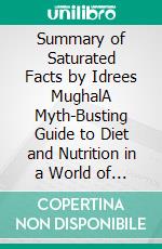 Summary of Saturated Facts by Idrees MughalA Myth-Busting Guide to Diet and Nutrition in a World of Misinformation. E-book. Formato EPUB ebook