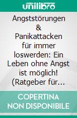 Angststörungen & Panikattacken für immer loswerden: Ein Leben ohne Angst ist möglich! (Ratgeber für dauerhafte Befreiung von Angst und Panik: Strategien für ein Leben in innerer Ruhe & Gelassenheit). E-book. Formato EPUB ebook