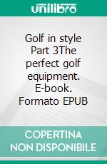 Golf in style Part 3The perfect golf equipment. E-book. Formato EPUB ebook