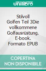 Stilvoll Golfen Teil 3Die vollkommene Golfausrüstung. E-book. Formato EPUB ebook