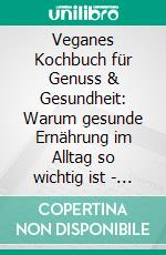 Veganes Kochbuch für Genuss &amp; Gesundheit: Warum gesunde Ernährung im Alltag so wichtig ist - inklusive 150 gesunde Rezepte. E-book. Formato EPUB ebook