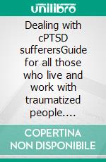 Dealing with cPTSD sufferersGuide for all those who live and work with traumatized people. E-book. Formato EPUB ebook