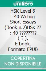 HSK Level 6 : 40 Writing Short Essays (Book n.2)HSK ?? : 40 ???????? ( ? ). E-book. Formato EPUB ebook