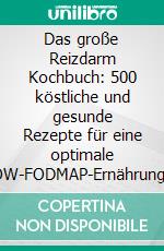 Das große Reizdarm Kochbuch: 500 köstliche und gesunde Rezepte für eine optimale LOW-FODMAP-Ernährung bei Magen-Darm-Beschwerden und Reizdarmsyndrom - Erfahre alles über deine Darmgesundheit!. E-book. Formato EPUB ebook
