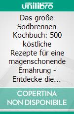Das große Sodbrennen Kochbuch: 500 köstliche Rezepte für eine magenschonende Ernährung - Entdecke die Geheimnisse deiner Darmgesundheit - inklusive Zuckerfrei-Challenge!. E-book. Formato EPUB ebook