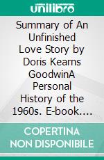 Summary of An Unfinished Love Story by Doris Kearns GoodwinA Personal History of the 1960s. E-book. Formato EPUB ebook