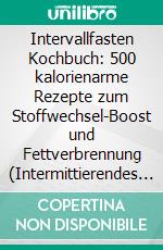 Intervallfasten Kochbuch: 500 kalorienarme Rezepte zum Stoffwechsel-Boost und Fettverbrennung (Intermittierendes Fasten leicht gemacht: Gesund Abnehmen mit 16:8 oder 5:2 - effektiv und nachhaltig!). E-book. Formato EPUB ebook