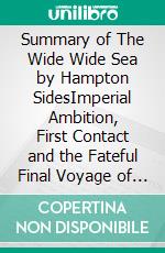 Summary of The Wide Wide Sea by Hampton SidesImperial Ambition, First Contact and the Fateful Final Voyage of Captain James Cook. E-book. Formato EPUB ebook