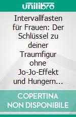 Intervallfasten für Frauen: Der Schlüssel zu deiner Traumfigur ohne Jo-Jo-Effekt und Hungern (Kochbuch mit 500+ kalorienarmen Rezepten zur Fettverbrennung - Gesund Abnehmen mit 16:8 / 5:2). E-book. Formato EPUB ebook