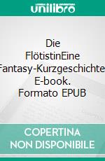 Die FlötistinEine Fantasy-Kurzgeschichte. E-book. Formato EPUB ebook