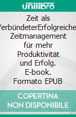 Zeit als VerbündeterErfolgreiches Zeitmanagement für mehr Produktivität und Erfolg. E-book. Formato EPUB ebook