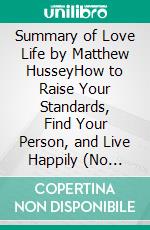 Summary of Love Life by Matthew HusseyHow to Raise Your Standards, Find Your Person, and Live Happily (No Matter What). E-book. Formato EPUB ebook
