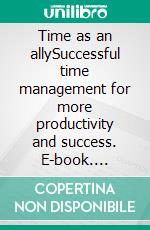 Time as an allySuccessful time management for more productivity and success. E-book. Formato EPUB ebook