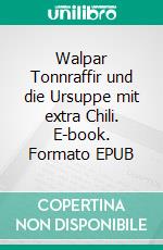 Walpar Tonnraffir und die Ursuppe mit extra Chili. E-book. Formato EPUB ebook