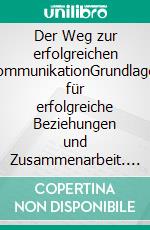 Der Weg zur erfolgreichen KommunikationGrundlagen für erfolgreiche Beziehungen und Zusammenarbeit. E-book. Formato EPUB ebook