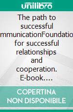 The path to successful communicationFoundations for successful relationships and cooperation. E-book. Formato EPUB ebook