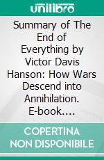 Summary of The End of Everything by Victor Davis Hanson: How Wars Descend into Annihilation. E-book. Formato EPUB ebook