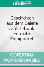 Geschichten aus dem Galerie Café. E-book. Formato Mobipocket ebook