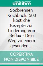 Sodbrennen Kochbuch: 500 köstliche Rezepte zur Linderung von Reflux - Dein Weg zu einem gesunden Lebensstil! (Entdecke die Geheimnisse deiner Darmgesundheit inklusive Zuckerfrei-Challenge). E-book. Formato EPUB ebook