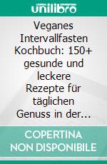 Veganes Intervallfasten Kochbuch: 150+ gesunde und leckere Rezepte für täglichen Genuss in der veganen Küche. E-book. Formato EPUB ebook