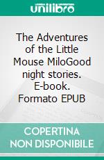 The Adventures of the Little Mouse MiloGood night stories. E-book. Formato EPUB ebook