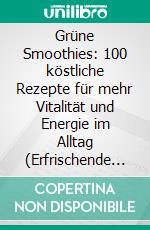 Grüne Smoothies: 100 köstliche Rezepte für mehr Vitalität und Energie im Alltag (Erfrischende Kreationen für puren Genuss). E-book. Formato EPUB ebook