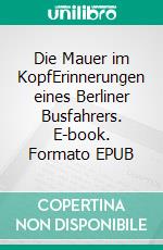 Die Mauer im KopfErinnerungen eines Berliner Busfahrers. E-book. Formato EPUB ebook
