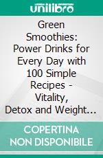 Green Smoothies: Power Drinks for Every Day with 100 Simple Recipes - Vitality, Detox and Weight Loss Made Easy. E-book. Formato EPUB ebook