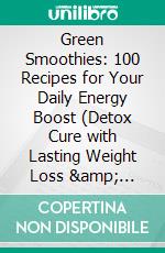 Green Smoothies: 100 Recipes for Your Daily Energy Boost (Detox Cure with Lasting Weight Loss &amp; Feel-Good Effect). E-book. Formato EPUB ebook