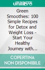 Green Smoothies: 100 Simple Recipes for Detox and Weight Loss - Start Your Healthy Journey with Delicious Power Drinks!. E-book. Formato EPUB ebook