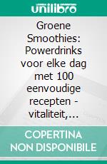 Groene Smoothies: Powerdrinks voor elke dag met 100 eenvoudige recepten - vitaliteit, detox en gewichtsverlies gemakkelijk gemaakt. E-book. Formato EPUB ebook