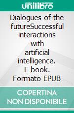 Dialogues of the futureSuccessful interactions with artificial intelligence. E-book. Formato EPUB ebook