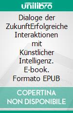 Dialoge der ZukunftErfolgreiche Interaktionen mit Künstlicher Intelligenz. E-book. Formato EPUB ebook