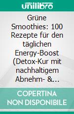 Grüne Smoothies: 100 Rezepte für den täglichen Energy-Boost (Detox-Kur mit nachhaltigem Abnehm- &amp; Wohlfühl-Effekt). E-book. Formato EPUB ebook