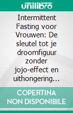 Intermittent Fasting voor Vrouwen: De sleutel tot je droomfiguur zonder jojo-effect en uithongering (Kookboek met 500+ caloriearme recepten om vet te verbranden - gezond afvallen met 16:8 / 5:2). E-book. Formato EPUB ebook